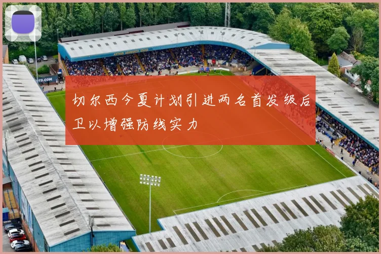 切尔西今夏计划引进两名首发级后卫以增强防线实力