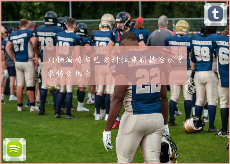 利物浦将与巴尔科拉重新接洽以寻求转会机会