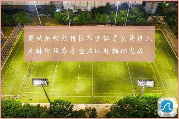 奥纳纳续租特拉布宗体育交易进入关键阶段各方全力以赴推动完成