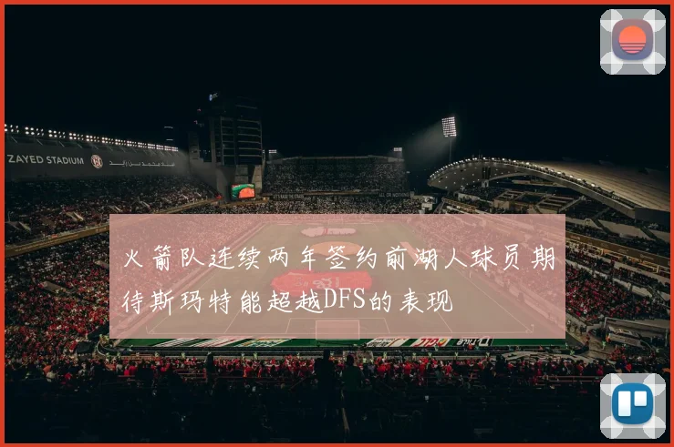 火箭队连续两年签约前湖人球员期待斯玛特能超越DFS的表现