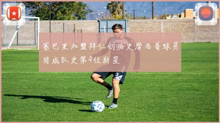 塞巴里加盟拜仁创历史摩洛哥球员将成队史第4位新星