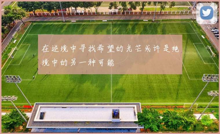 在逆境中寻找希望的光芒或许是绝境中的另一种可能