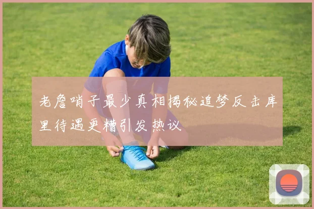 老詹哨子最少真相揭秘追梦反击库里待遇更糟引发热议