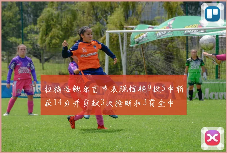 拉梅洛鲍尔首节表现惊艳9投5中斩获14分并贡献3次抢断和3罚全中