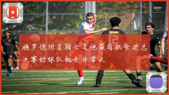 施罗德坦言骑士是他最有机会进总决赛的球队机会非常大