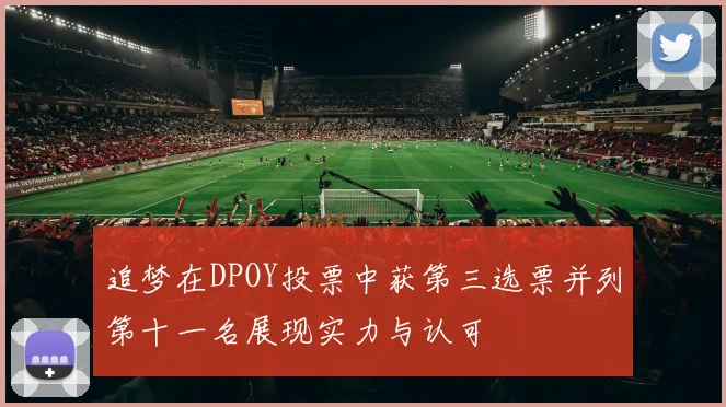 追梦在DPOY投票中获第三选票并列第十一名展现实力与认可