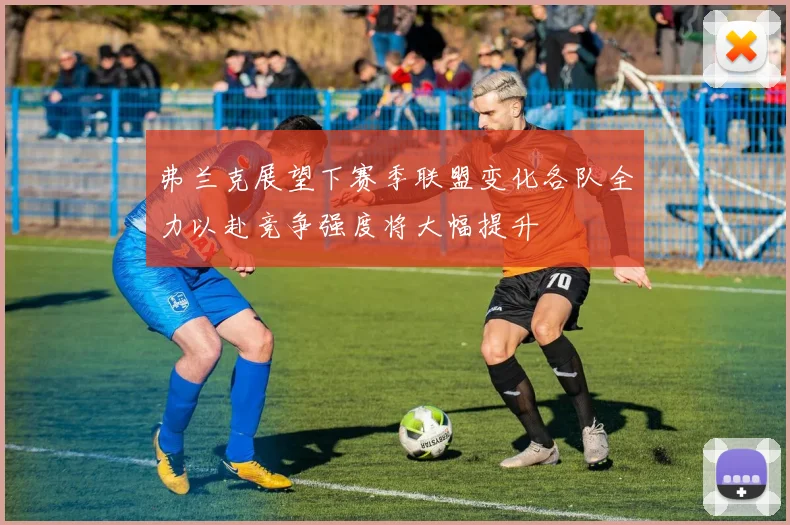 弗兰克展望下赛季联盟变化各队全力以赴竞争强度将大幅提升
